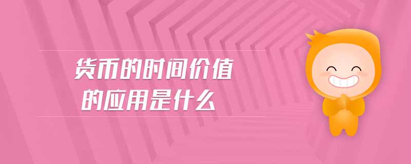 貨幣的時(shí)間價(jià)值的應(yīng)用是什么