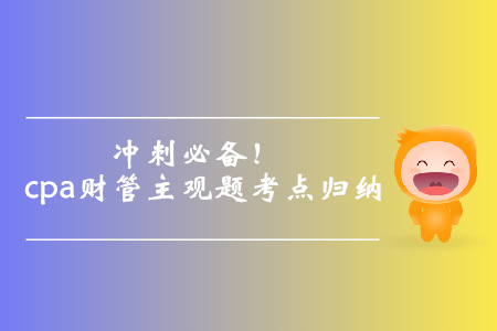 沖刺必備！cpa財(cái)管主觀題考點(diǎn)歸納