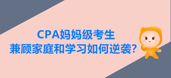 CPA媽媽級(jí)考生兼顧家庭和學(xué)習(xí)，如何逆襲？