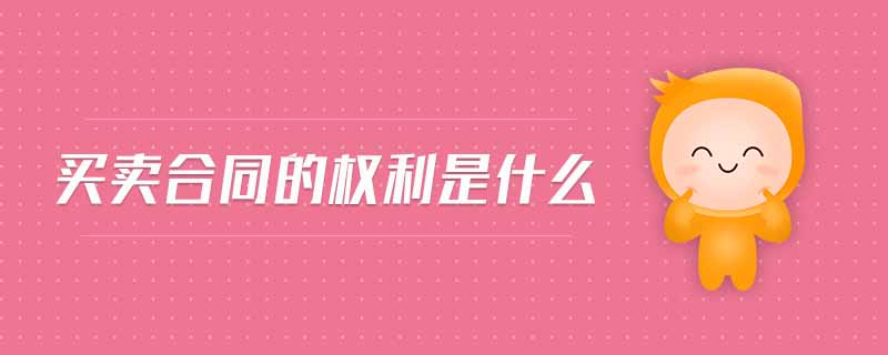 買(mǎi)賣(mài)合同的權(quán)利是什么