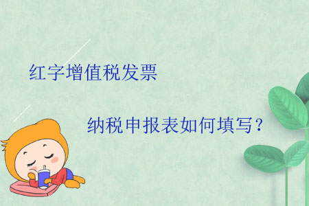 紅字增值稅發(fā)票納稅申報表如何填寫？