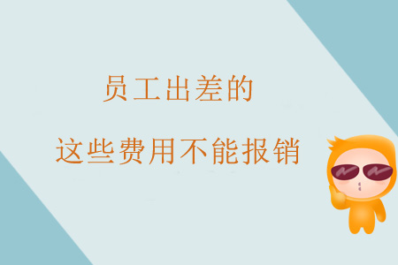 注意！員工出差的這些費(fèi)用不能報(bào)銷