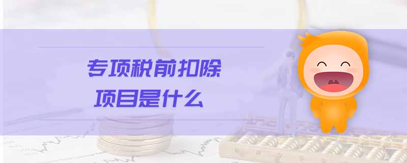 專(zhuān)項(xiàng)稅前扣除項(xiàng)目是什么