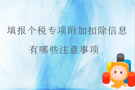 填報(bào)個(gè)稅專項(xiàng)附加扣除信息有哪些注意事項(xiàng)？