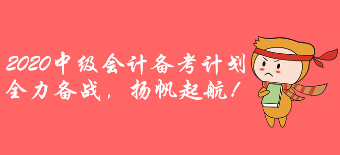 2020年中級(jí)會(huì)計(jì)全年備考計(jì)劃！全力備戰(zhàn)，揚(yáng)帆起航！