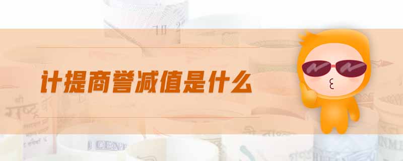 計(jì)提商譽(yù)減值是什么