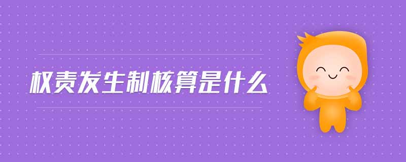 權(quán)責(zé)發(fā)生制核算是什么