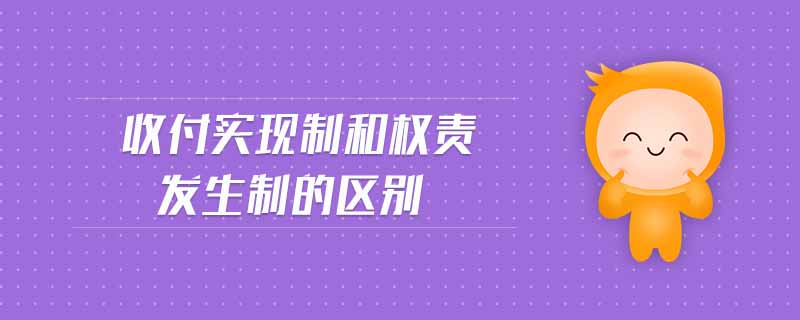 收付實現(xiàn)制和權責發(fā)生制的區(qū)別
