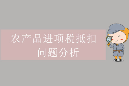 農(nóng)產(chǎn)品進(jìn)項(xiàng)稅抵扣問(wèn)題分析