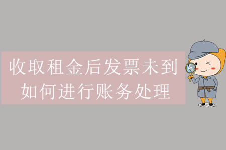 收取租金后發(fā)票未到，如何進(jìn)行賬務(wù)處理？