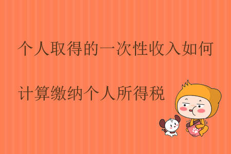 個(gè)人取得的一次性收入如何計(jì)算繳納個(gè)人所得稅？