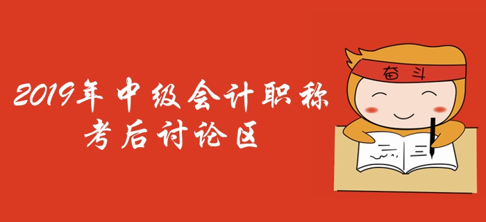 2019年中級(jí)會(huì)計(jì)職稱考試考后討論區(qū)，火速參與！