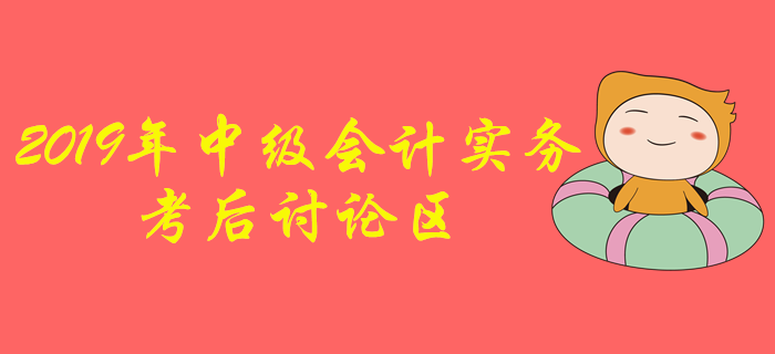 2019年中級(jí)會(huì)計(jì)職稱《中級(jí)會(huì)計(jì)實(shí)務(wù)》考后討論