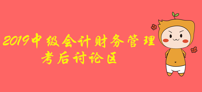 2019年中級會計(jì)職稱《財(cái)務(wù)管理》考后討論