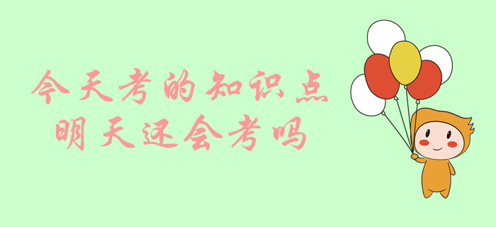 中級(jí)會(huì)計(jì)考試，今天考的知識(shí)點(diǎn)明天還會(huì)考嗎？