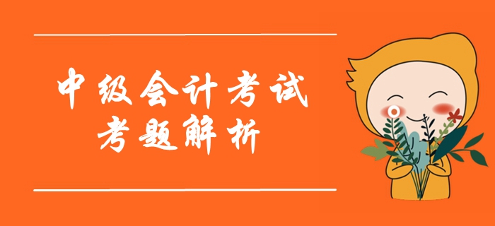 2019年中級會(huì)計(jì)考試考題及解析匯總考生回憶版