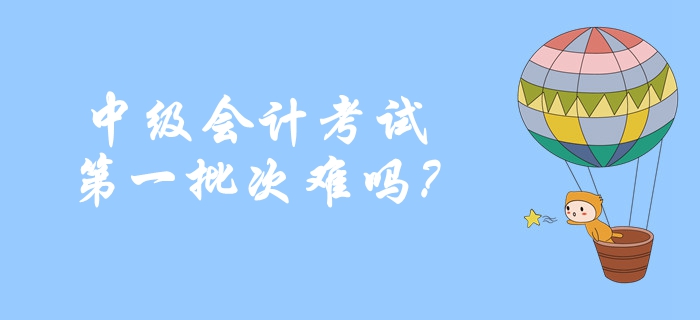 2019年中級會計考試第一批次難嗎？考生重點反饋！