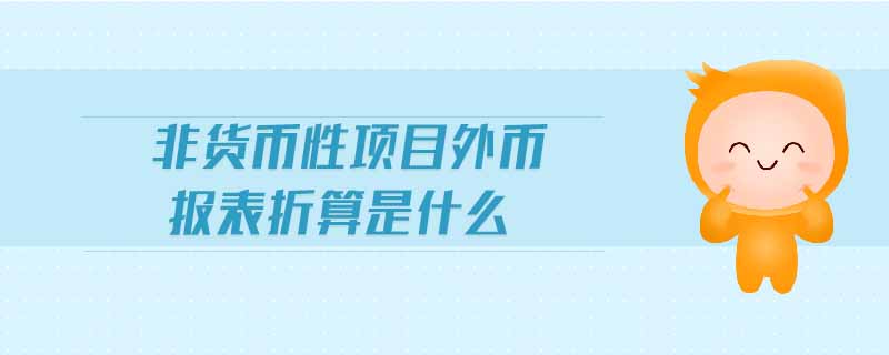 非貨幣性項(xiàng)目外幣報(bào)表折算是什么