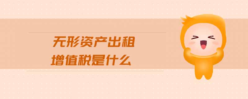 無(wú)形資產(chǎn)出租增值稅是什么