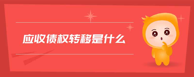 應(yīng)收債權(quán)轉(zhuǎn)移是什么