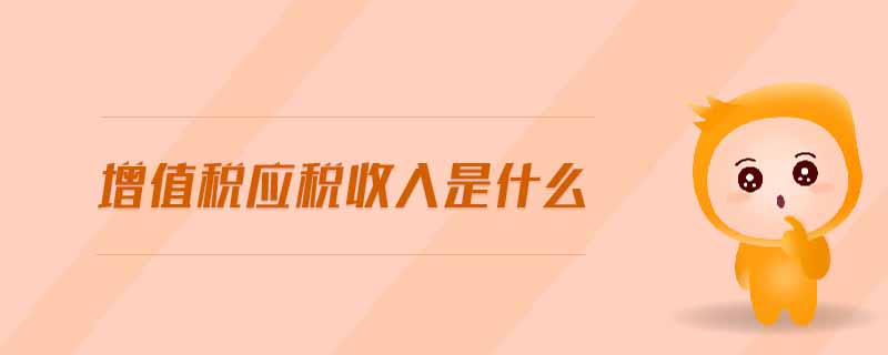 增值稅應(yīng)稅收入是什么