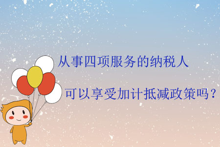 從事四項服務的納稅人可以享受加計抵減政策嗎？