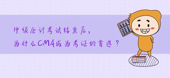 中級會計考試結(jié)束后，為什么CMA成為考證的首選？