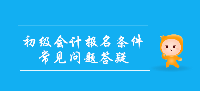 2020年初級會計(jì)報(bào)名條件常見問題答疑！