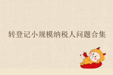 轉(zhuǎn)登記小規(guī)模納稅人問(wèn)題合集