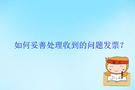 如何妥善處理收到的問題發(fā)票？