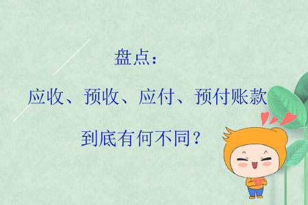盤點(diǎn)：應(yīng)收、預(yù)收、應(yīng)付、預(yù)付賬款到底有何不同？