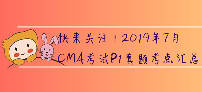 快來(lái)關(guān)注！2019年7月CMA考試P1真題考點(diǎn)匯總