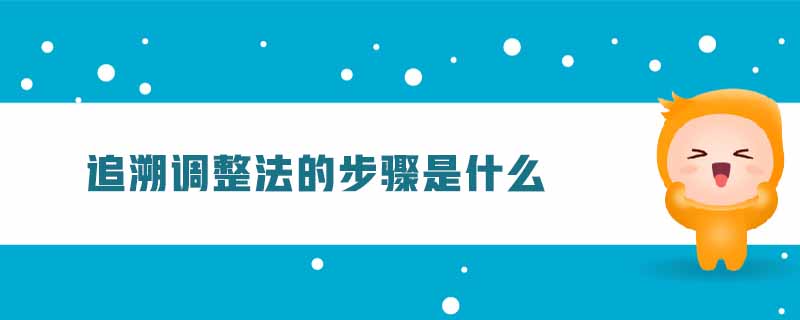 追溯調(diào)整法的步驟是什么