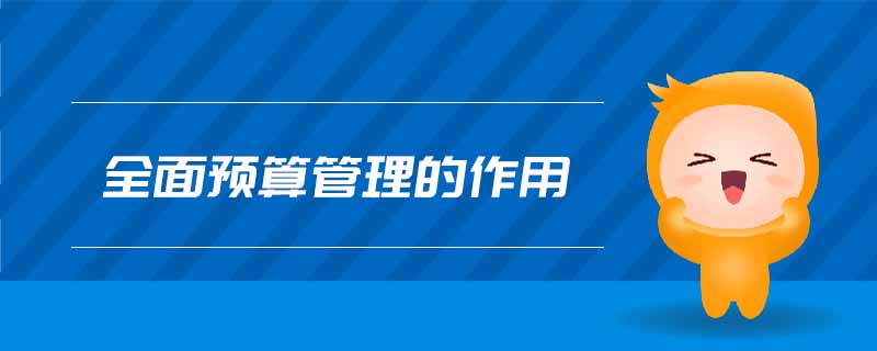 全面預算管理的作用