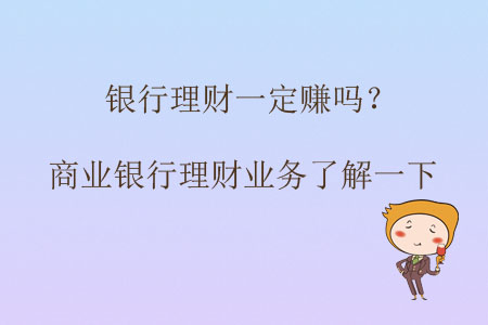 銀行理財(cái)一定賺嗎？商業(yè)銀行理財(cái)業(yè)務(wù)了解一下