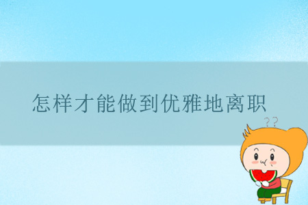 怎樣才能做到優(yōu)雅地離職？