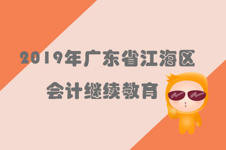 2019年廣東省江海區(qū)會計繼續(xù)教育規(guī)則概述