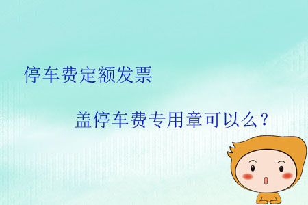 停車費(fèi)定額發(fā)票蓋停車費(fèi)專用章可以么？