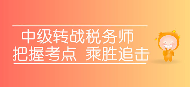 轉(zhuǎn)戰(zhàn)稅務(wù)師，中級考生應(yīng)該如何把握考點，乘勝追擊？