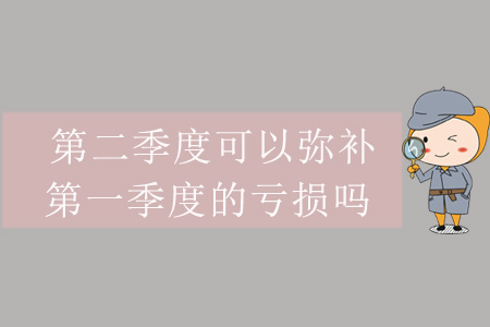第二季度可以彌補(bǔ)第一季度的虧損嗎？