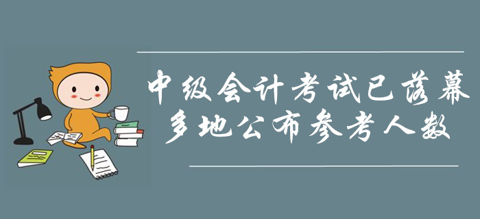 2019年中級會計職稱考試已落幕！多地公布參考人數(shù)！