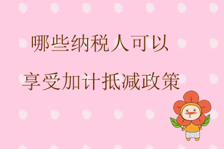 哪些納稅人可以享受加計抵減政策？
