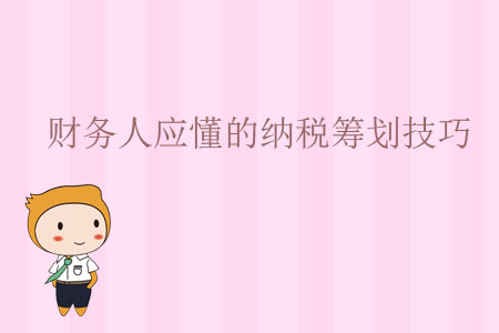 財務(wù)人應(yīng)懂的納稅籌劃技巧