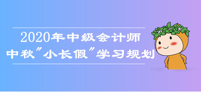 中級(jí)會(huì)計(jì)師中秋假期學(xué)習(xí)規(guī)劃！如何備考娛樂(lè)兩不誤？考生莫錯(cuò)過(guò)！