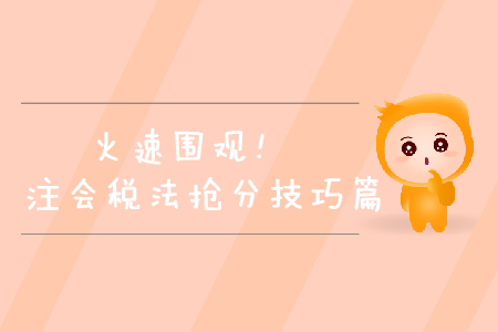火速圍觀！2019年注會(huì)稅法搶分技巧篇