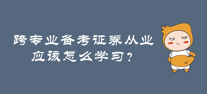 跨專(zhuān)業(yè)備考證券從業(yè)，應(yīng)該怎么學(xué)習(xí)？