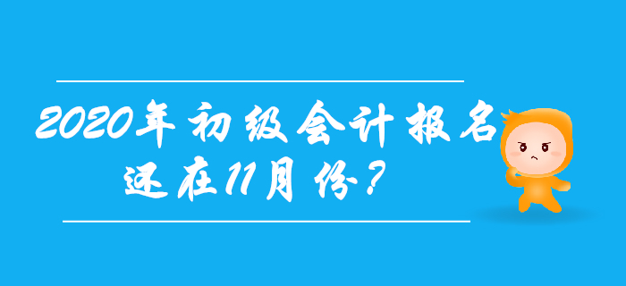 2020年初級會計報名時間還在11月份？考生往這兒看！