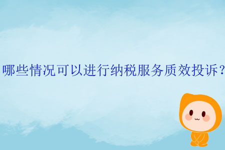 哪些情況可以進行納稅服務質效投訴？