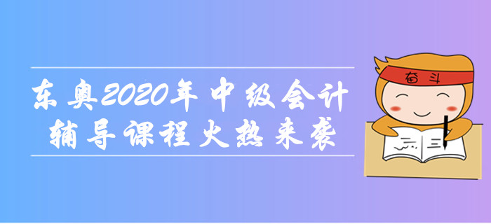 東奧2020年中級會計職稱輔導(dǎo)課程火熱來襲！無憂取證，高效通關(guān)！