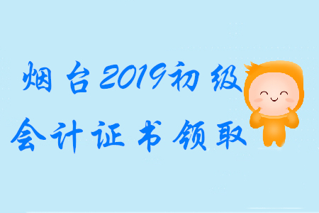 煙臺(tái)2019年初級(jí)會(huì)計(jì)職稱證書領(lǐng)取時(shí)間已公布